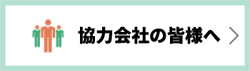 協力会社の皆様へ